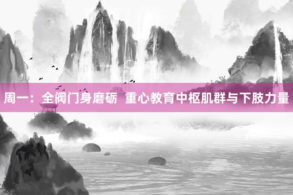 周一：全阀门身磨砺  重心教育中枢肌群与下肢力量
