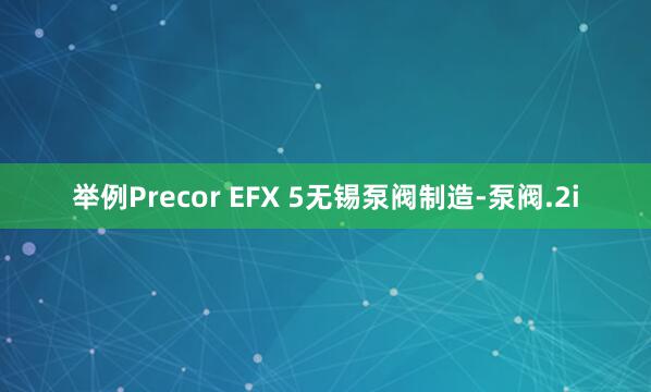 举例Precor EFX 5无锡泵阀制造-泵阀.2i